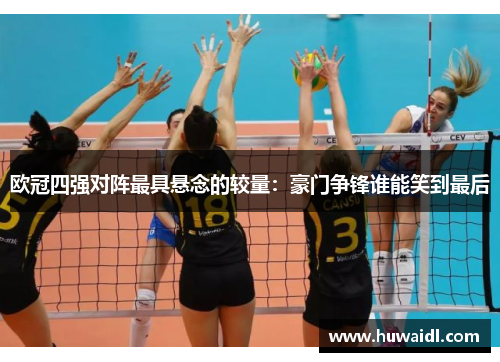 欧冠四强对阵最具悬念的较量：豪门争锋谁能笑到最后