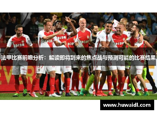 法甲比赛前瞻分析：解读即将到来的焦点战与预测可能的比赛结果