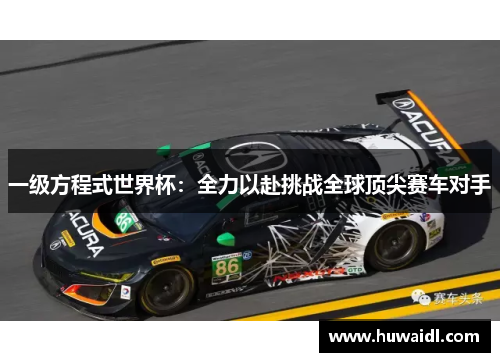 一级方程式世界杯：全力以赴挑战全球顶尖赛车对手