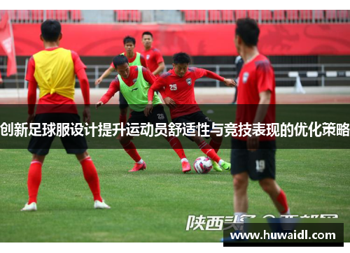 创新足球服设计提升运动员舒适性与竞技表现的优化策略