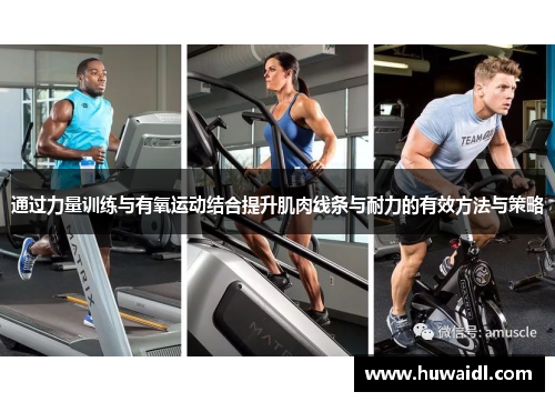 通过力量训练与有氧运动结合提升肌肉线条与耐力的有效方法与策略