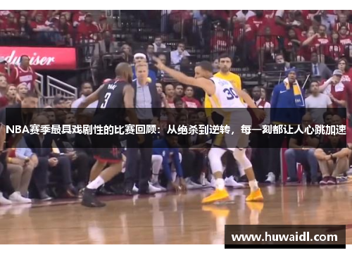 NBA赛季最具戏剧性的比赛回顾：从绝杀到逆转，每一刻都让人心跳加速
