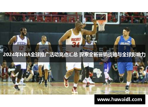 2024年NBA全球推广活动亮点汇总 探索全新营销战略与全球影响力