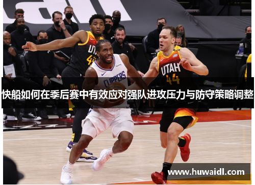 快船如何在季后赛中有效应对强队进攻压力与防守策略调整