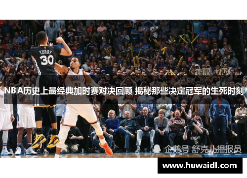 NBA历史上最经典加时赛对决回顾 揭秘那些决定冠军的生死时刻