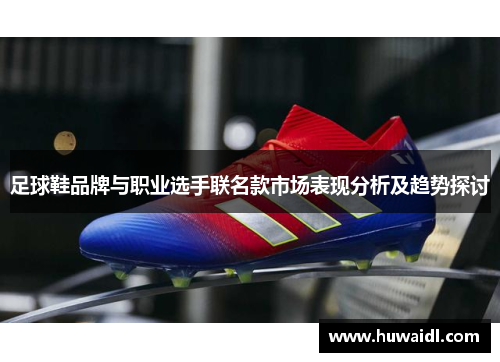 足球鞋品牌与职业选手联名款市场表现分析及趋势探讨