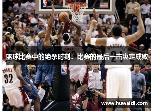 篮球比赛中的绝杀时刻：比赛的最后一击决定成败